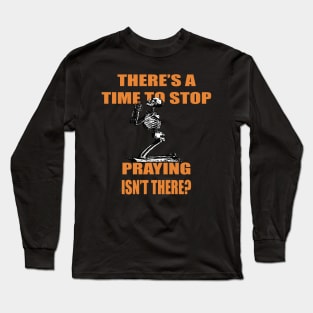 There's A Time to Stop Praying Isn't There?. Long Sleeve T-Shirt